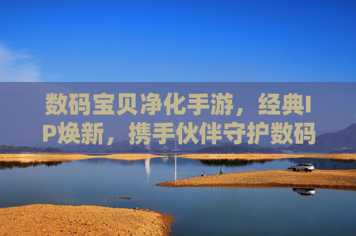 数码宝贝净化手游,经典IP焕新,携手伙伴守护数码世界的光明 数码宝贝净化手游,经典IP焕新,携手伙伴守护数码世界的光明
