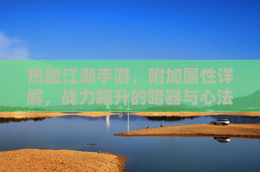 热血江湖手游,附加属性详解,战力飙升的暗器与心法 热血江湖手游,附加属性详解,战力飙升的暗器与心法