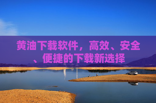黄油下载软件,高效、安全、便捷的下载新选择 黄油下载软件,高效、安全、便捷的下载新选择