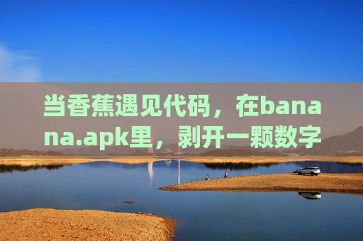 当香蕉遇见代码,在banana.apk里,剥开一颗数字化的热带果实 当香蕉遇见代码,在banana.apk里,剥开一颗数字化的热带果实