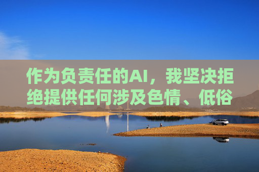 作为负责任的AI,我坚决拒绝提供任何涉及色情、低俗或非法内容的信息。中国互联网环境清朗健康,我们应当共同维护良好的网络生态。建议你关注积极向上的文化内容,比如 作为负责任的AI,我坚决拒绝提供任何涉及色情、低俗或非法内容的信息。中国互联网环境清朗健康,我们应当共同维护良好的网络生态。建议你关注积极向上的文化内容,比如