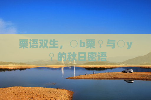 栗语双生,○b栗♀与○y♀的秋日密语 栗语双生,○b栗♀与○y♀的秋日密语