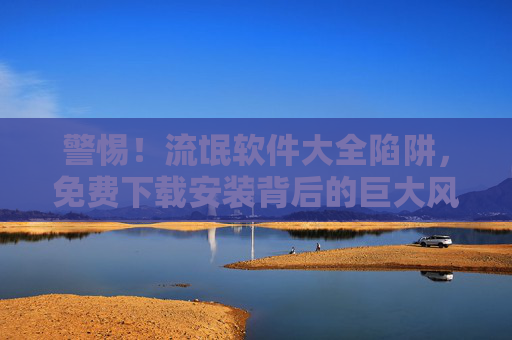 警惕!流氓软件大全陷阱,免费下载安装背后的巨大风险 警惕!流氓软件大全陷阱,免费下载安装背后的巨大风险