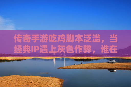 传奇手游吃鸡脚本泛滥,当经典IP遇上灰色作弊,谁在摧毁游戏生态? 传奇手游吃鸡脚本泛滥,当经典IP遇上灰色作弊,谁在摧毁游戏生态?