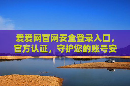 爱爱网官网安全登录入口,官方认证,守护您的账号安全 爱爱网官网安全登录入口,官方认证,守护您的账号安全