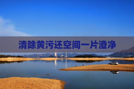 清除黄污还空间一片澄净 清除黄污还空间一片澄净