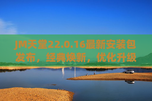 JM天堂22.0.16最新安装包发布，经典焕新，优化升级再启冒险征程