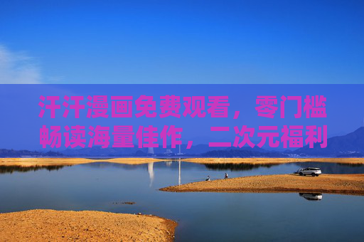 汗汗漫画免费观看，零门槛畅读海量佳作，二次元福利大放送！