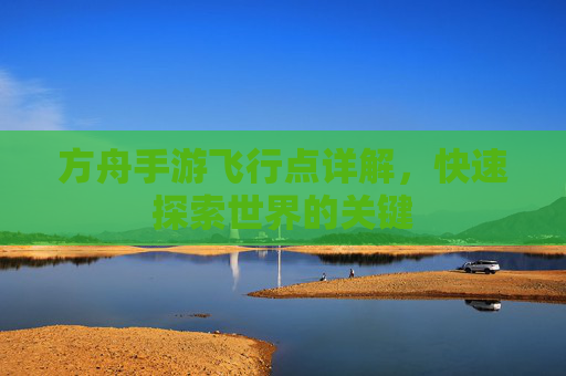 方舟手游飞行点详解，快速探索世界的关键