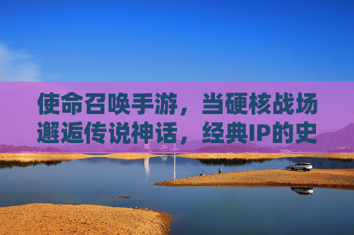 使命召唤手游,当硬核战场邂逅传说神话,经典IP的史诗焕新 使命召唤手游,当硬核战场邂逅传说神话,经典IP的史诗焕新