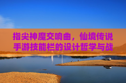指尖神魔交响曲,仙境传说手游技能栏的设计哲学与战斗美学 指尖神魔交响曲,仙境传说手游技能栏的设计哲学与战斗美学