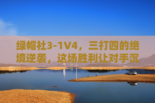 绿帽社3-1V4,三打四的绝境逆袭,这场胜利让对手沉默 绿帽社3-1V4,三打四的绝境逆袭,这场胜利让对手沉默
