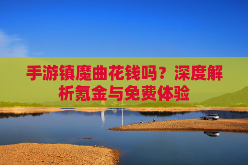 手游镇魔曲花钱吗？深度解析氪金与免费体验