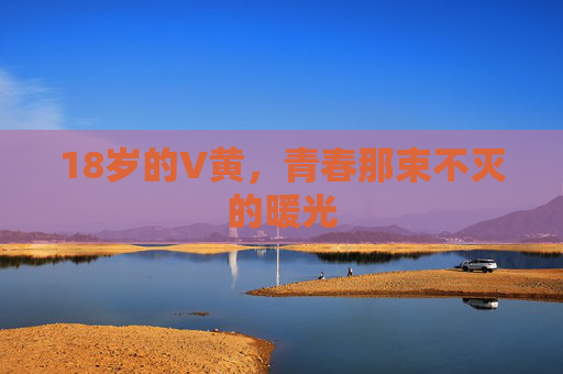 18岁的V黄,青春那束不灭的暖光 18岁的V黄,青春那束不灭的暖光