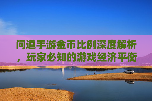 问道手游金币比例深度解析，玩家必知的游戏经济平衡之道