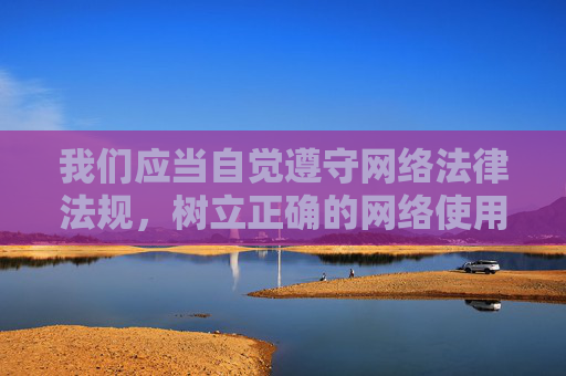 我们应当自觉遵守网络法律法规,树立正确的网络使用观念,坚决抵制不良信息,共同维护健康、清朗的网络空间。如果你有关于网络安全、网络素养提升或其他积极健康的话题需求,我很乐意提供帮助 我们应当自觉遵守网络法律法规,树立正确的网络使用观念,坚决抵制不良信息,共同维护健康、清朗的网络空间。如果你有关于网络安全、网络素养提升或其他积极健康的话题需求,我很乐意提供帮助