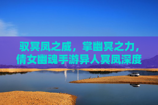 驭冥凤之威,掌幽冥之力,倩女幽魂手游异人冥凤深度解析 驭冥凤之威,掌幽冥之力,倩女幽魂手游异人冥凤深度解析