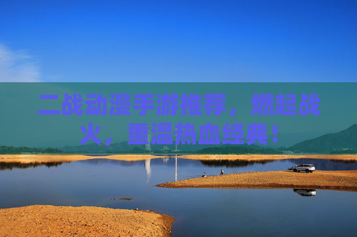 二战动漫手游推荐,燃起战火,重温热血经典! 二战动漫手游推荐,燃起战火,重温热血经典!