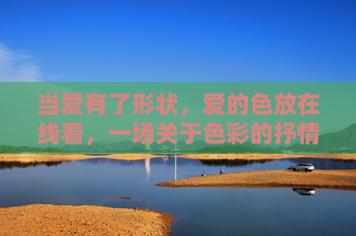 当爱有了形状,爱的色放在线看,一场关于色彩的抒情诗 当爱有了形状,爱的色放在线看,一场关于色彩的抒情诗