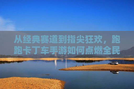从经典赛道到指尖狂欢，跑跑卡丁车手游如何点燃全民竞速热情？
