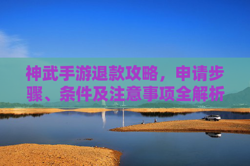 神武手游退款攻略，申请步骤、条件及注意事项全解析