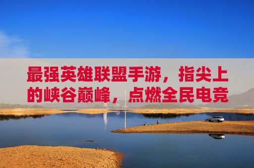最强英雄联盟手游,指尖上的峡谷巅峰,点燃全民电竞新热潮 最强英雄联盟手游,指尖上的峡谷巅峰,点燃全民电竞新热潮