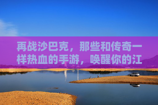 再战沙巴克，那些和传奇一样热血的手游，唤醒你的江湖记忆