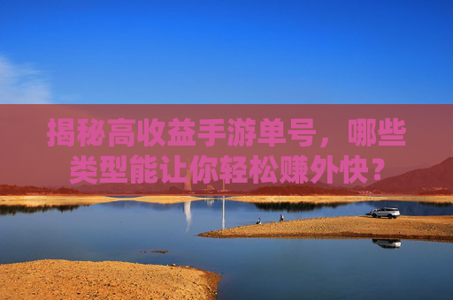 揭秘高收益手游单号,哪些类型能让你轻松赚外快? 揭秘高收益手游单号,哪些类型能让你轻松赚外快?