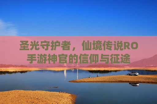 圣光守护者,仙境传说RO手游神官的信仰与征途 圣光守护者,仙境传说RO手游神官的信仰与征途