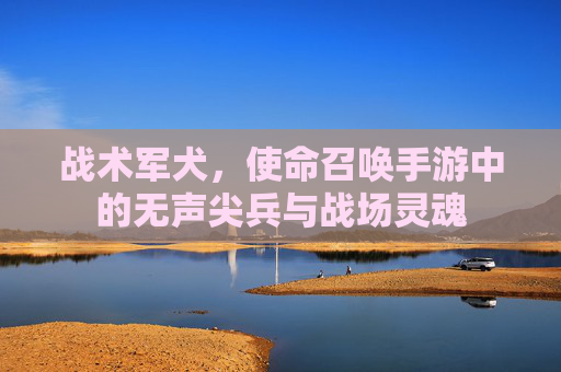 战术军犬,使命召唤手游中的无声尖兵与战场灵魂 战术军犬,使命召唤手游中的无声尖兵与战场灵魂
