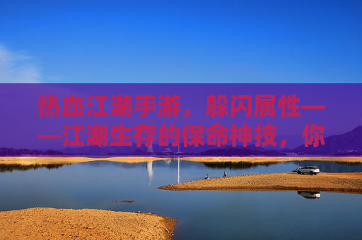 热血江湖手游，躲闪属性——江湖生存的保命神技，你真的玩懂了吗？