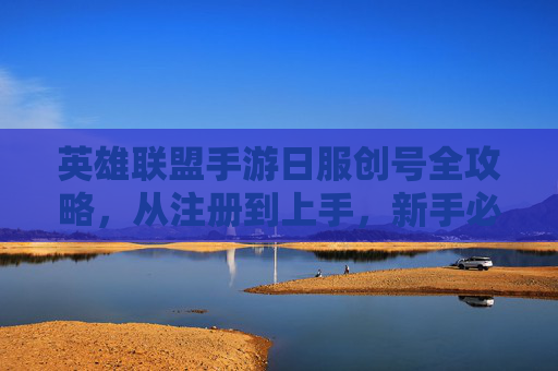 英雄联盟手游日服创号全攻略,从注册到上手,新手必看 英雄联盟手游日服创号全攻略,从注册到上手,新手必看