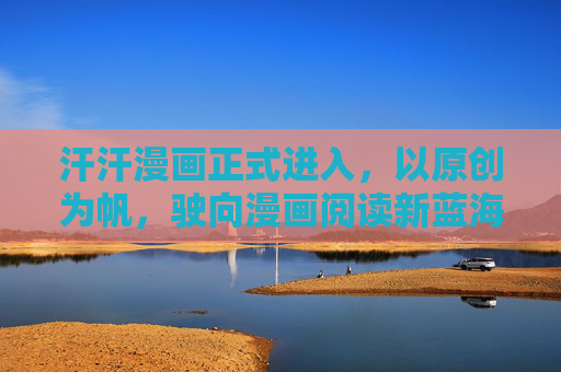 汗汗漫画正式进入,以原创为帆,驶向漫画阅读新蓝海 汗汗漫画正式进入,以原创为帆,驶向漫画阅读新蓝海