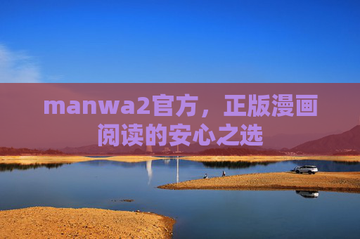manwa2官方,正版漫画阅读的安心之选 manwa2官方,正版漫画阅读的安心之选