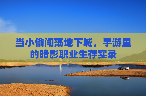 当小偷闯荡地下城,手游里的暗影职业生存实录 当小偷闯荡地下城,手游里的暗影职业生存实录