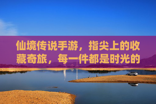 仙境传说手游,指尖上的收藏奇旅,每一件都是时光的琥珀 仙境传说手游,指尖上的收藏奇旅,每一件都是时光的琥珀
