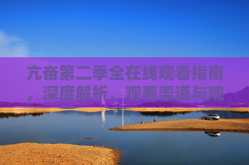 亢奋第二季全在线观看指南,深度解析、观看渠道与观剧体验 亢奋第二季全在线观看指南,深度解析、观看渠道与观剧体验