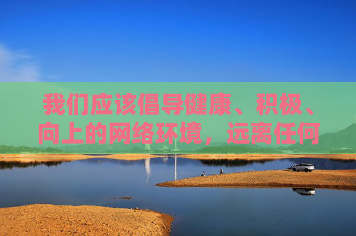 我们应该倡导健康、积极、向上的网络环境，远离任何形式的淫秽色情信息。 如果您有关于网络安全、网络素养提升、健康生活方式等方面的写作需求，我很乐意为您提供帮助。例如，我们可以探讨