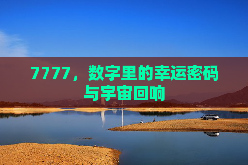 7777，数字里的幸运密码与宇宙回响