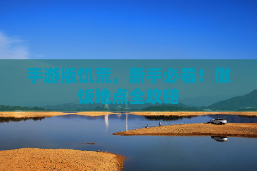 手游版饥荒,新手必看!做饭地点全攻略 手游版饥荒,新手必看!做饭地点全攻略