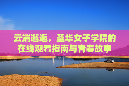 云端邂逅,圣华女子学院的在线观看指南与青春故事 云端邂逅,圣华女子学院的在线观看指南与青春故事