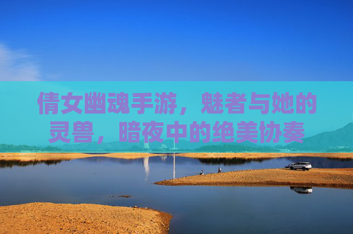 倩女幽魂手游,魅者与她的灵兽,暗夜中的绝美协奏 倩女幽魂手游,魅者与她的灵兽,暗夜中的绝美协奏