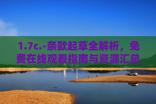 1.7c.-条款起草全解析,免费在线观看指南与资源汇总 1.7c.-条款起草全解析,免费在线观看指南与资源汇总