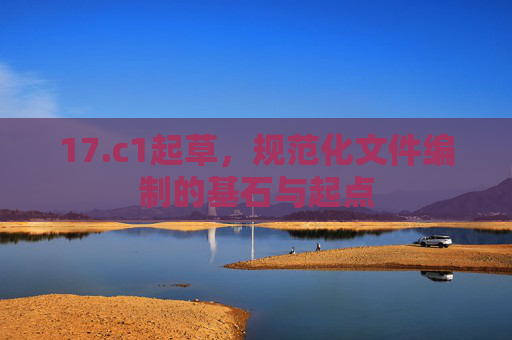 17.c1起草，规范化文件编制的基石与起点