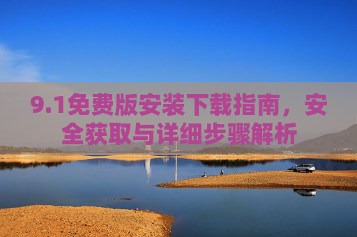 9.1免费版安装下载指南,安全获取与详细步骤解析 9.1免费版安装下载指南,安全获取与详细步骤解析