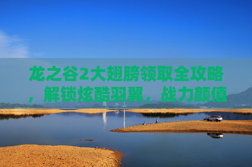 龙之谷2大翅膀领取全攻略,解锁炫酷羽翼,战力颜值双逆袭! 龙之谷2大翅膀领取全攻略,解锁炫酷羽翼,战力颜值双逆袭!