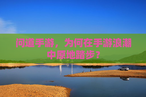 问道手游，为何在手游浪潮中原地踏步？