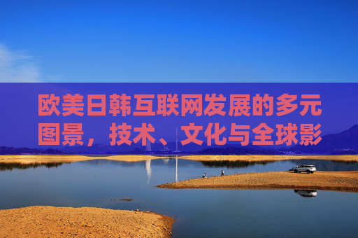欧美日韩互联网发展的多元图景，技术、文化与全球影响