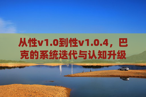 从性v1.0到性v1.0.4,巴克的系统迭代与认知升级 从性v1.0到性v1.0.4,巴克的系统迭代与认知升级