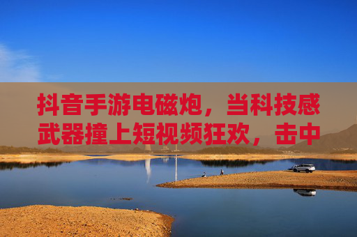 抖音手游电磁炮，当科技感武器撞上短视频狂欢，击中了多少玩家的爽点？